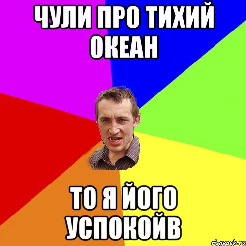 чули про тихий океан то я його успокойв, Мем Чоткий паца