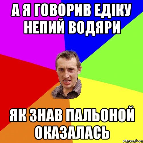 а я говорив едіку непий водяри як знав пальоной оказалась, Мем Чоткий паца