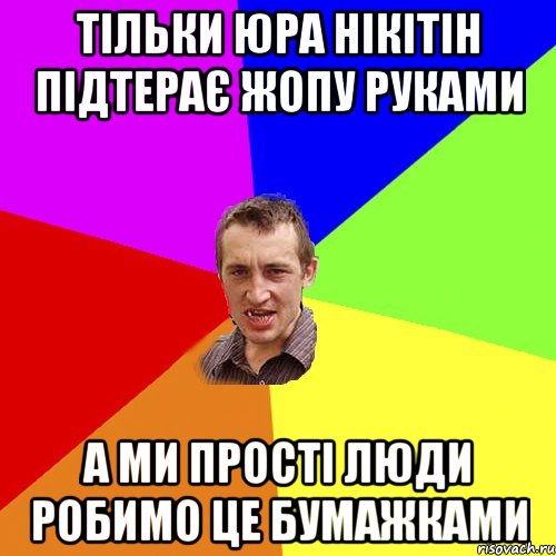 Тільки Юра НІкітін підтерає жопу руками а ми прості люди робимо це бумажками, Мем Чоткий паца