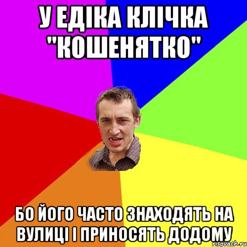 у едіка клічка "кошенятко" бо його часто знаходять на вулиці і приносять додому, Мем Чоткий паца