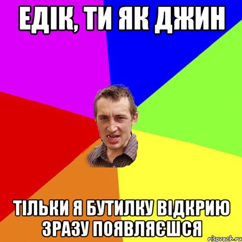 Едік, ти як Джин Тільки я бутилку відкрию зразу появляєшся, Мем Чоткий паца