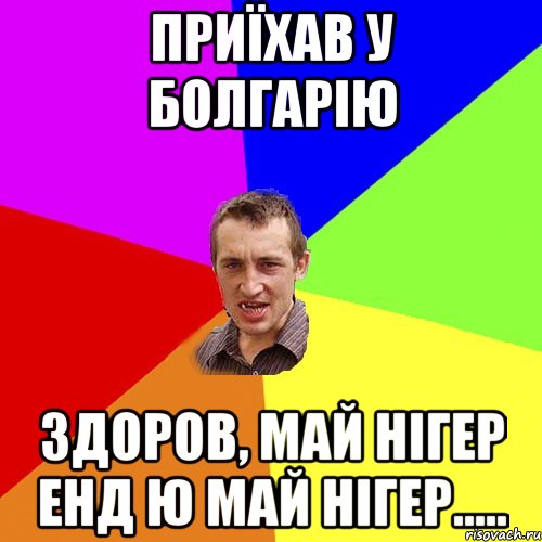 Приїхав у Болгарію Здоров, май нігер енд ю май нігер....., Мем Чоткий паца