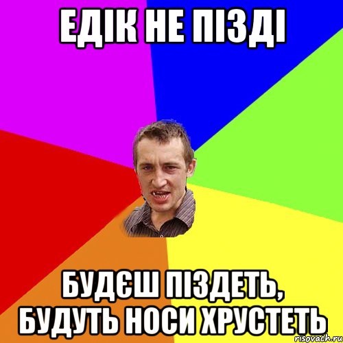 едік не пізді будєш піздеть, будуть носи хрустеть, Мем Чоткий паца