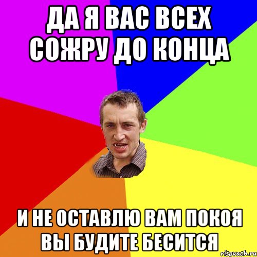 Да я вас всех сожру до конца И не оставлю вам покоя вы будите бесится, Мем Чоткий паца