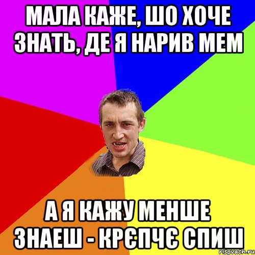 мала каже, шо хоче знать, де я нарив мем А я кажу менше знаеш - крєпчє спиш, Мем Чоткий паца
