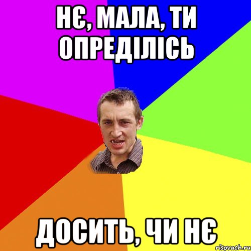 нє, мала, ти опреділісь досить, чи нє, Мем Чоткий паца