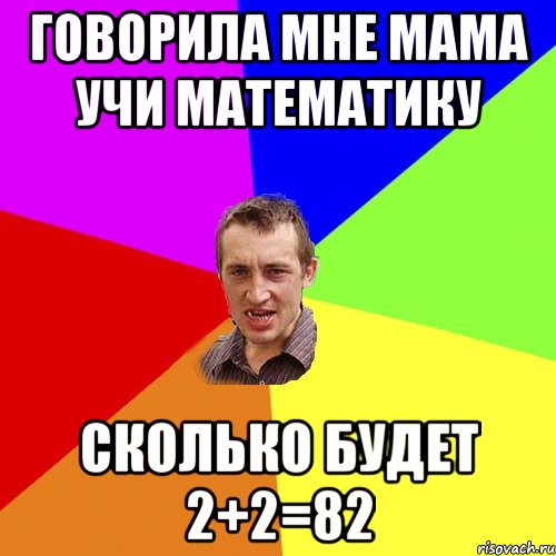 ГОВОРИЛА МНЕ МАМА УЧИ МАТЕМАТИКУ СКОЛЬКО БУДЕТ 2+2=82, Мем Чоткий паца