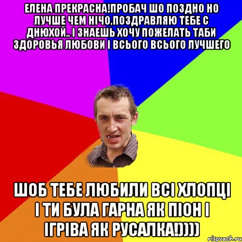 Елена прекрасна!пробач шо поздно но лучше чем нічо,поздравляю тебе с Днюхой.. і знаешь хочу пожелать таби здоровья любови і всього всього лучшего шоб тебе любили всі хлопці і ти була гарна як піон і ігріва як русалка!)))), Мем Чоткий паца