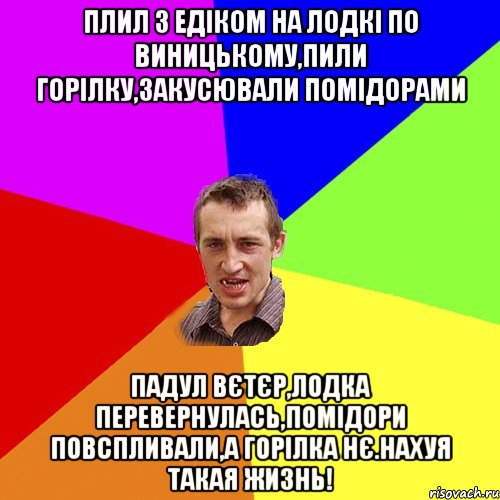 плил з едіком на лодкі по виницькому,пили горілку,закусювали помідорами падул вєтєр,лодка перевернулась,помідори повспливали,а горілка нє.нахуя такая жизнь!, Мем Чоткий паца