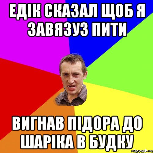 Едiк сказал щоб я завязуз пити Вигнав пiдора до шарiка в будку, Мем Чоткий паца