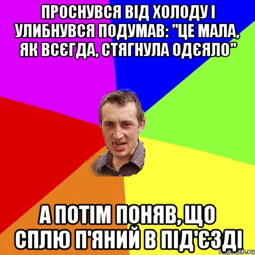 Проснувся від холоду і улибнувся подумав: "Це мала, як всєгда, стягнула одєяло" а потім поняв, що сплю п'яний в під'єзді, Мем Чоткий паца