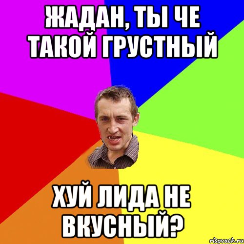 Жадан, ты че такой грустный Хуй лида не вкусный?, Мем Чоткий паца
