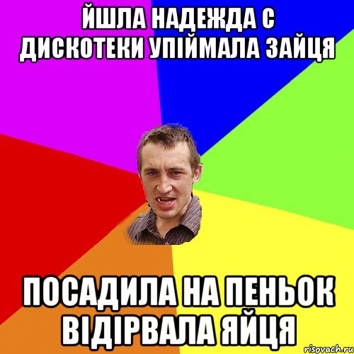 Йшла Надежда с дискотеки упiймала зайця Посадила на пеньок вiдiрвала яйця, Мем Чоткий паца