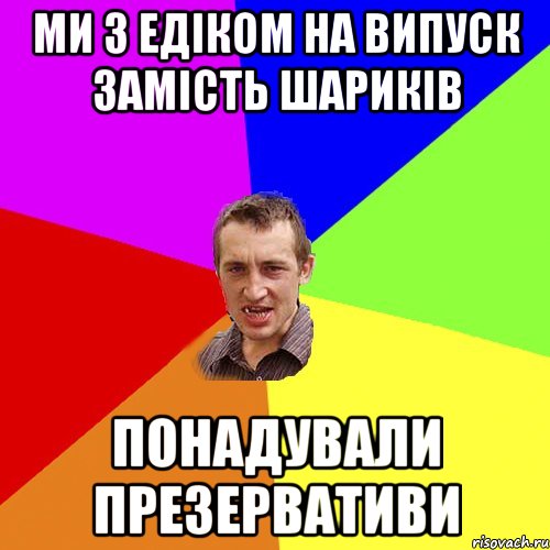Ми з Едіком на випуск замість шариків понадували презервативи, Мем Чоткий паца