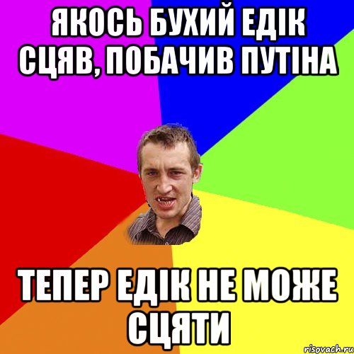 Якось бухий Едік сцяв, побачив Путіна тепер Едік не може сцяти, Мем Чоткий паца