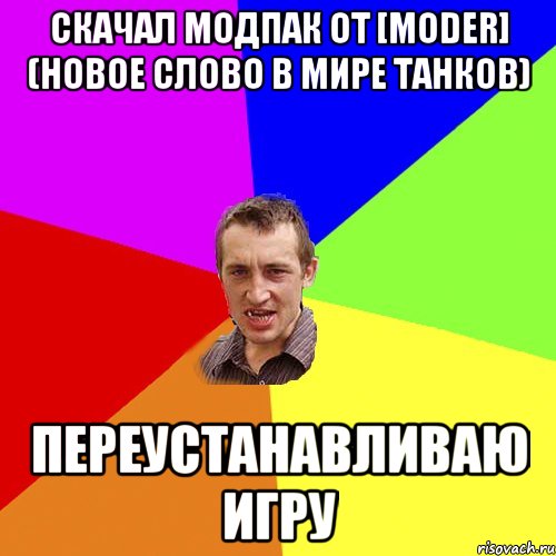 Скачал модпак от [MODER] (новое слово в мире танков) Переустанавливаю игру, Мем Чоткий паца