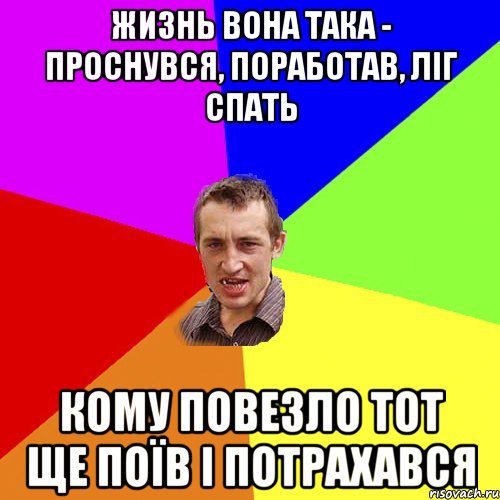жизнь вона така - проснувся, поработав, ліг спать кому повезло тот ще поїв і потрахався, Мем Чоткий паца