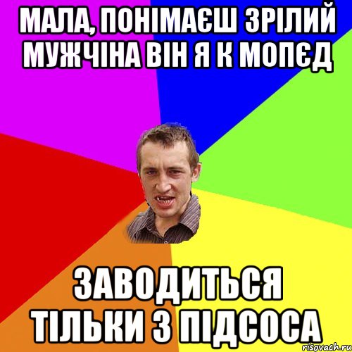 мала, понімаєш зрілий мужчіна він я к мопєд заводиться тільки з підсоса, Мем Чоткий паца