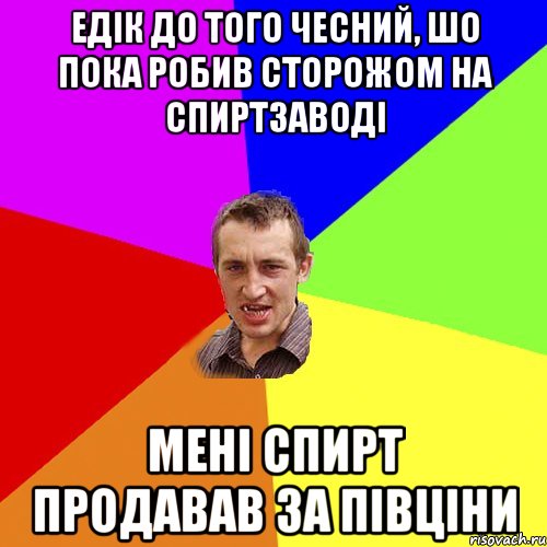 ЕДІК ДО ТОГО ЧЕСНИЙ, ШО ПОКА РОБИВ СТОРОЖОМ НА СПИРТЗАВОДІ МЕНІ СПИРТ ПРОДАВАВ ЗА ПІВЦІНИ, Мем Чоткий паца