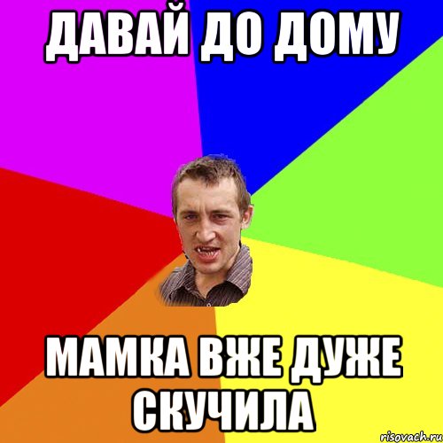 дАВАЙ ДО ДОМУ мамка вже дуже скучила, Мем Чоткий паца