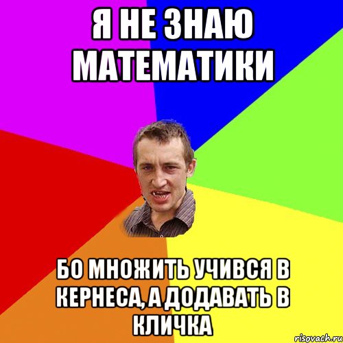 Я НЕ ЗНАЮ МАТЕМАТИКИ БО МНОЖИТЬ УЧИВСЯ В КЕРНЕСА, А ДОДАВАТЬ В КЛИЧКА, Мем Чоткий паца