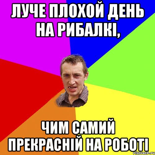 Луче плохой день на рибалкi, чим самий прекраснiй на роботi, Мем Чоткий паца