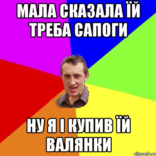 Мала сказала їй треба сапоги Ну я і купив їй валянки, Мем Чоткий паца