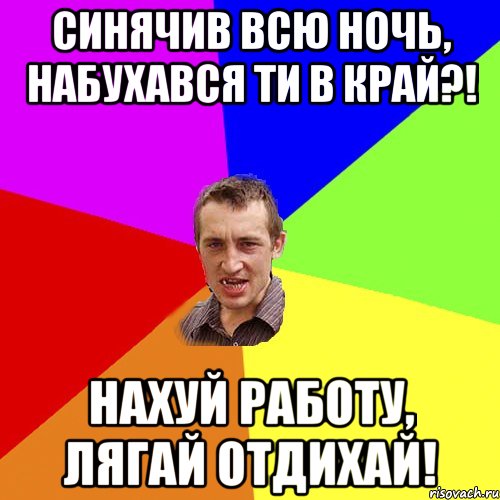 синячив всю ночь, набухався ти в край?! нахуй работу, лягай отдихай!, Мем Чоткий паца