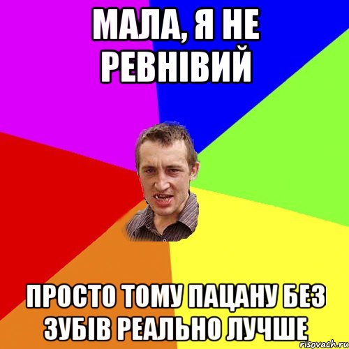 мала, я не ревнівий просто тому пацану без зубів реально лучше, Мем Чоткий паца