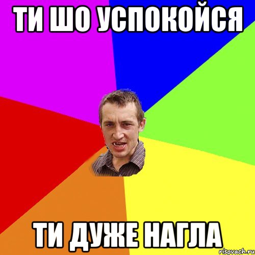ти шо успокойся ти дуже нагла, Мем Чоткий паца