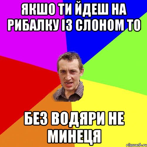 якшо ти йдеш на рибалку із Слоном то без водяри не минеця, Мем Чоткий паца