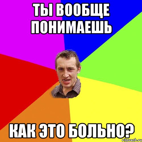 ТЫ ВООБЩЕ ПОНИМАЕШЬ КАК ЭТО БОЛЬНО?, Мем Чоткий паца
