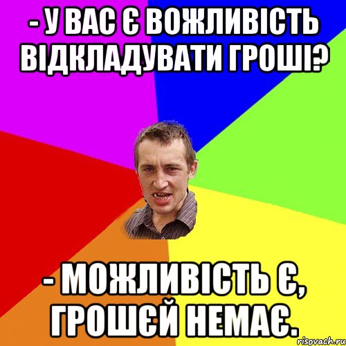 - у вас є вожливість відкладувати гроші? - можливість є, грошєй немає., Мем Чоткий паца