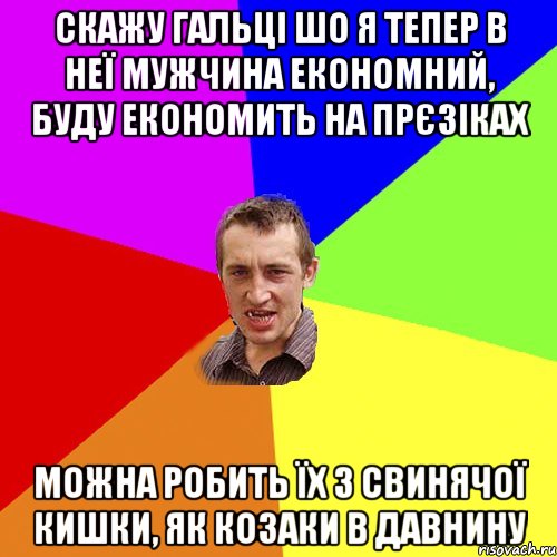скажу гальці шо я тепер в неї мужчина економний, буду економить на прєзіках можна робить їх з свинячої кишки, як козаки в давнину, Мем Чоткий паца