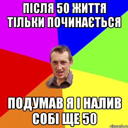після 50 життя тільки починається подумав я і налив собі ще 50, Мем Чоткий паца