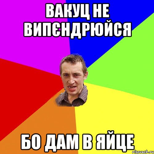Вакуц не випєндрюйся бо дам в яйце, Мем Чоткий паца