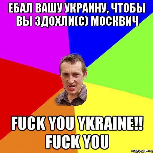 ЕБАЛ ВАШУ УКРАИНУ, ЧТОБЫ ВЫ ЗДОХЛИ(С) МОСКВИЧ FUCK YOU YKRAINE!! FUCK YOU, Мем Чоткий паца