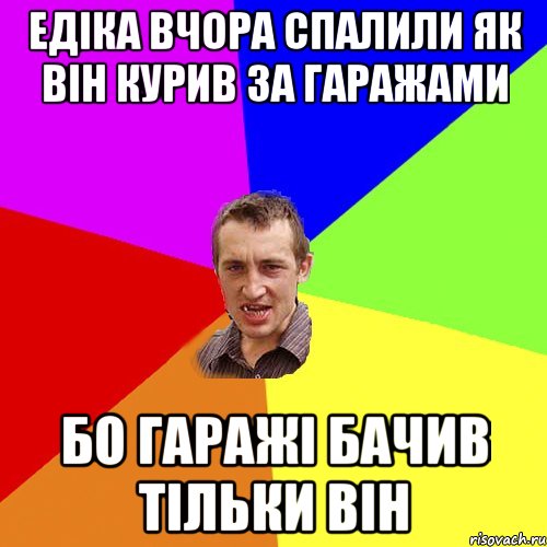 Едіка вчора спалили як він курив за гаражами бо гаражі бачив тільки він, Мем Чоткий паца
