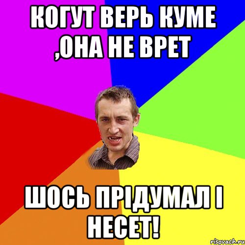 когут верь куме ,она не врет шось прідумал і несет!, Мем Чоткий паца