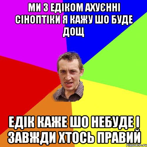 Ми з едіком ахуєнні сіноптіки Я кажу шо буде дощ едік каже шо небуде і завжди хтось правий, Мем Чоткий паца