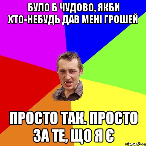 Було б чудово, якби хто-небудь дав мені грошей Просто так. Просто за те, що я є, Мем Чоткий паца