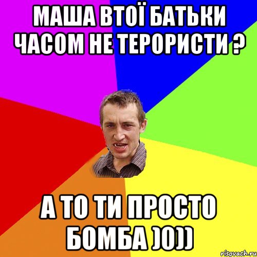МАША ВТОЇ БАТЬКИ ЧАСОМ НЕ ТЕРОРИСТИ ? А ТО ТИ ПРОСТО БОМБА )0)), Мем Чоткий паца