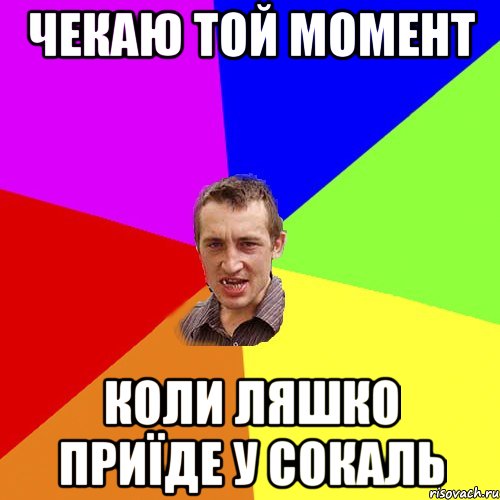 ЧЕКАЮ ТОЙ МОМЕНТ КОЛИ ЛЯШКО ПРИЇДЕ У СОКАЛЬ, Мем Чоткий паца