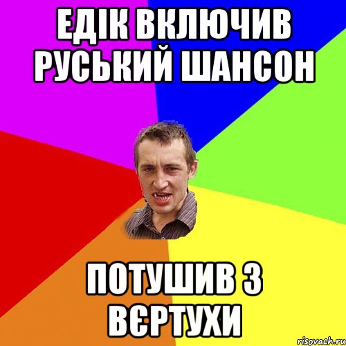Едік включив руський шансон потушив з вєртухи, Мем Чоткий паца