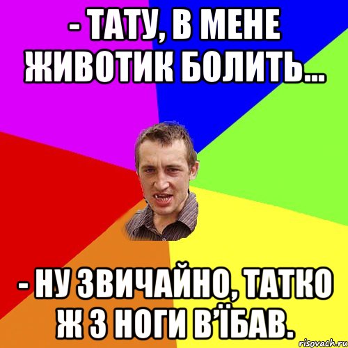 - Тату, в мене животик болить... - Ну звичайно, татко ж з ноги в’їбав., Мем Чоткий паца