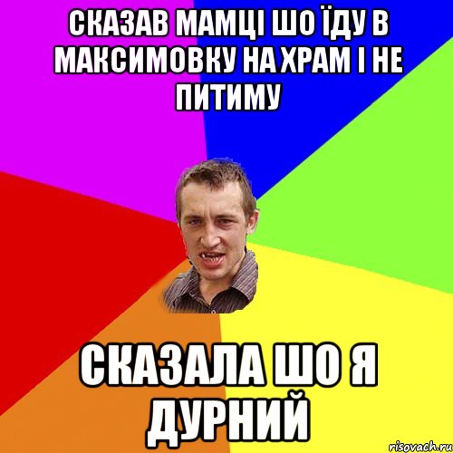 сказав мамці шо їду в максимовку на храм і не питиму сказала шо я дурний, Мем Чоткий паца