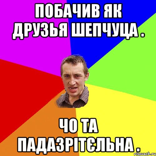Побачив як друзья шепчуца . Чо та падазрітєльна ., Мем Чоткий паца