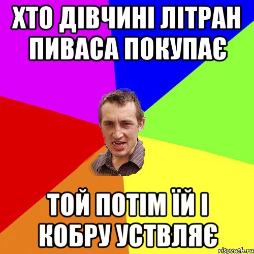 ХТО ДІВЧИНІ ЛІТРАН ПИВАСА ПОКУПАЄ ТОЙ ПОТІМ ЇЙ І КОБРУ УСТВЛЯЄ, Мем Чоткий паца