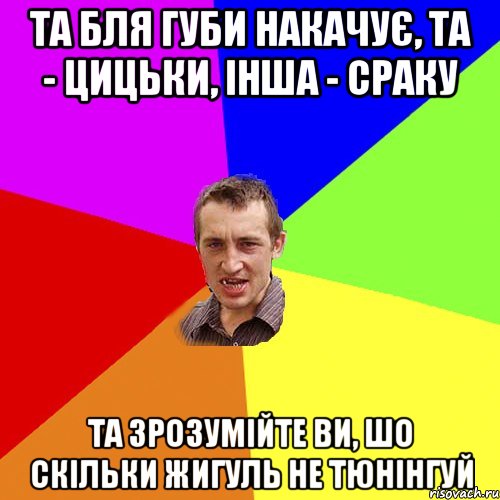 Та бля губи накачує, та - цицьки, інша - сраку Та зрозумійте ви, шо скільки Жигуль не тюнінгуй, Мем Чоткий паца