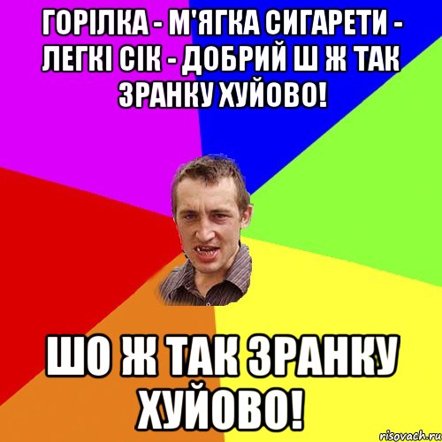 Горілка - м'ягка Сигарети - легкі Сік - добрий Ш ж так зранку хуйово! Шо ж так зранку хуйово!, Мем Чоткий паца